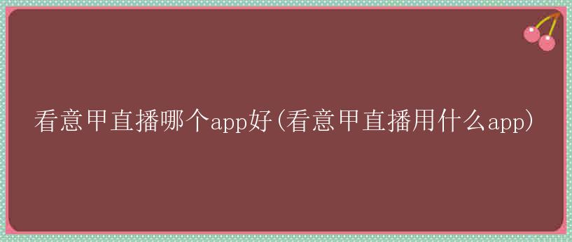 看意甲直播哪个app好(看意甲直播用什么app)