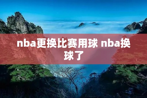 nba更换比赛用球 nba换球了