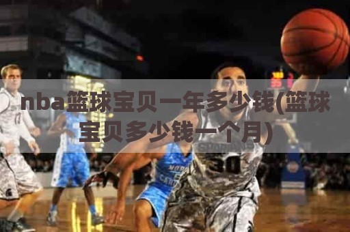 nba篮球宝贝一年多少钱(篮球宝贝多少钱一个月)